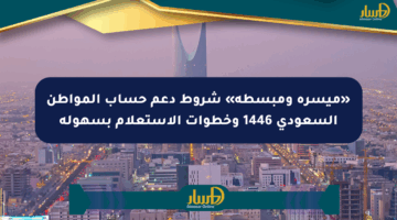 «ميسرة ومبسطة» شروط دعم حساب المواطن السعودي 1446 وخطوات الاستعلام بسهولة